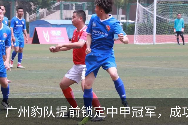 广州豹队提前锁定中甲冠军，成功冲超