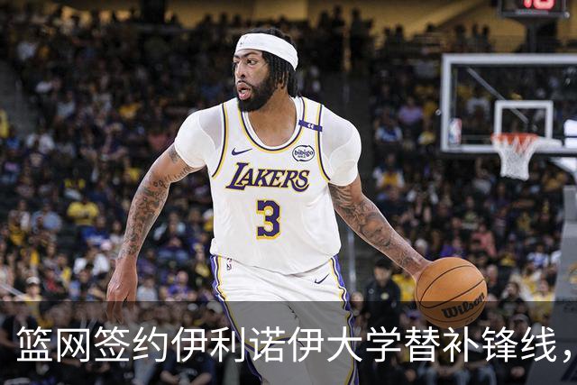 篮网签约伊利诺伊大学替补锋线，裁员似乎在所难免？